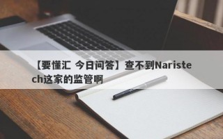 【要懂汇 今日问答】查不到Naristech这家的监管啊
