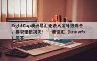 EightCap澳洲易汇无法入金导致爆仓，要求赔偿损失！！-要懂汇（knowfx）问答