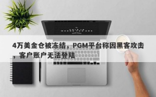 4万美金仓被冻结，PGM平台称因黑客攻击，客户账户无法登陆