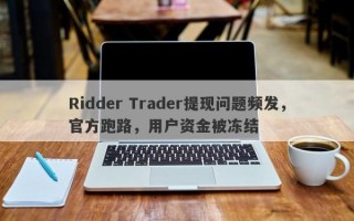 Ridder Trader提现问题频发，官方跑路，用户资金被冻结