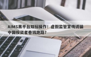 AIMS黑平台双标操作！虚假监管宣传诱骗中国投资者卷钱跑路？