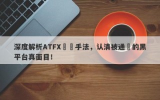 深度解析ATFX詐騙手法，认清被通報的黑平台真面目！