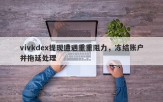 vivkdex提现遭遇重重阻力，冻结账户并拖延处理