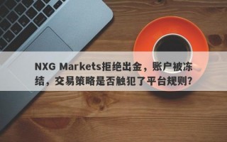 NXG Markets拒绝出金，账户被冻结，交易策略是否触犯了平台规则？