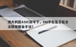 澳大利亚ASIC禁令下，XM平台是否能合法使用赠金手法？