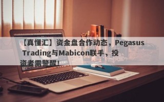 【真懂汇】资金盘合作动态，Pegasus Trading与Mabicon联手，投资者需警醒！