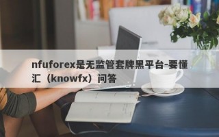 nfuforex是无监管套牌黑平台-要懂汇（knowfx）问答