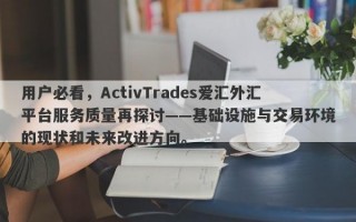 用户必看，ActivTrades爱汇外汇平台服务质量再探讨——基础设施与交易环境的现状和未来改进方向。