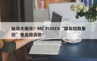 骗局大曝光！MC FOREX“摩石控股集团”卷走投资款！