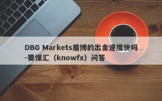 DBG Markets盾博的出金速度快吗-要懂汇（knowfx）问答