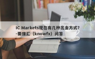 IC Markets现在有几种出金方式？-要懂汇（knowfx）问答