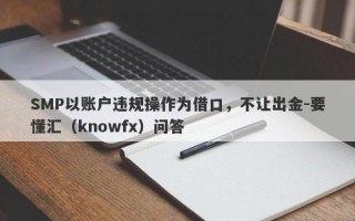 SMP以账户违规操作为借口，不让出金-要懂汇（knowfx）问答