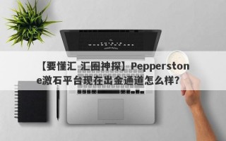 【要懂汇 汇圈神探】Pepperstone激石平台现在出金通道怎么样？
