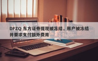 DFZQ 东方证券提现被冻结，账户被冻结并要求支付额外费用