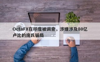 OctaFX在印度被调查，涉嫌涉及80亿卢比的庞氏骗局