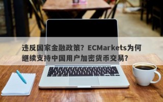 违反国家金融政策？ECMarkets为何继续支持中国用户加密货币交易？