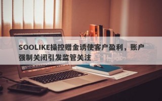 SOOLIKE操控赠金诱使客户盈利，账户强制关闭引发监管关注