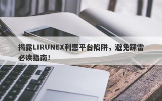 揭露LIRUNEX利惠平台陷阱，避免踩雷必读指南！