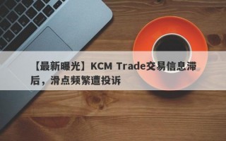 【最新曝光】KCM Trade交易信息滞后，滑点频繁遭投诉
