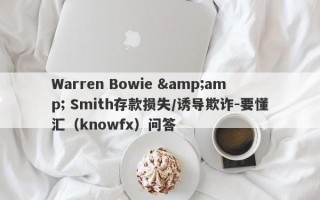 Warren Bowie &amp; Smith存款损失/诱导欺诈-要懂汇（knowfx）问答