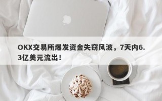 OKX交易所爆发资金失窃风波，7天内6.3亿美元流出！