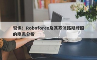 警惕！Roboforex及其塞浦路斯牌照的隐患分析