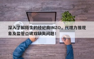 深入了解陌生的经纪商INZO，代理力推现象及监管口碑双缺失问题！