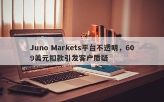 Juno Markets平台不透明，609美元扣款引发客户质疑