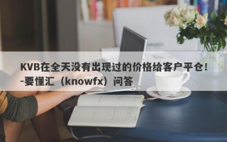 KVB在全天没有出现过的价格给客户平仓！-要懂汇（knowfx）问答