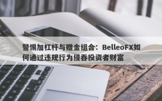 警惕加杠杆与赠金组合：BelleoFX如何通过违规行为侵吞投资者财富