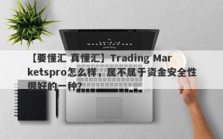 【要懂汇 真懂汇】Trading Marketspro怎么样，属不属于资金安全性很好的一种？
