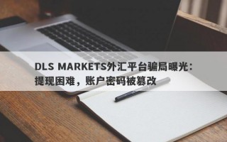 DLS MARKETS外汇平台骗局曝光：提现困难，账户密码被篡改