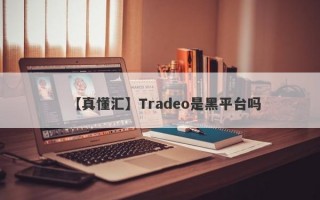 【真懂汇】Tradeo是黑平台吗
