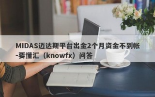 MIDAS迈达斯平台出金2个月资金不到帐-要懂汇（knowfx）问答