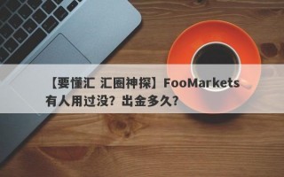 【要懂汇 汇圈神探】FooMarkets有人用过没？出金多久？
