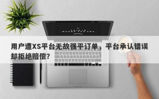 用户遭XS平台无故强平订单，平台承认错误却拒绝赔偿？