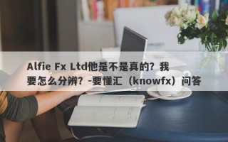 Alfie Fx Ltd他是不是真的？我要怎么分辨？-要懂汇（knowfx）问答