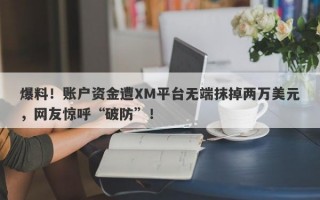 爆料！账户资金遭XM平台无端抹掉两万美元，网友惊呼“破防”！