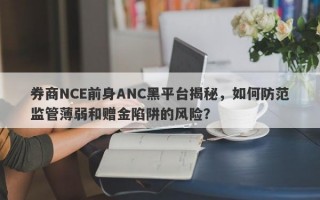 券商NCE前身ANC黑平台揭秘，如何防范监管薄弱和赠金陷阱的风险？