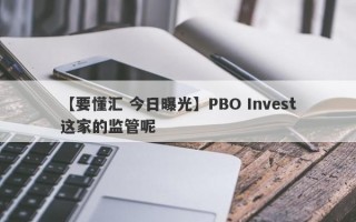 【要懂汇 今日曝光】PBO Invest这家的监管呢
