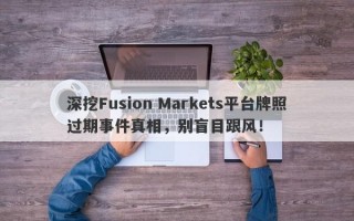 深挖Fusion Markets平台牌照过期事件真相，别盲目跟风！