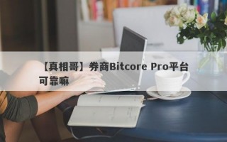 【真相哥】券商Bitcore Pro平台可靠嘛
