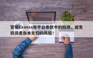 警惕Exness等平台条款中的陷阱，避免投资者血本无归的风险！