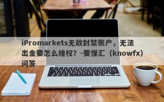 iPromarkets无故封禁账户，无法出金要怎么维权？-要懂汇（knowfx）问答