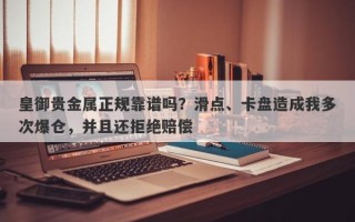 皇御贵金属正规靠谱吗？滑点、卡盘造成我多次爆仓，并且还拒绝赔偿