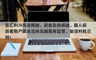 百汇BCR风波揭秘，资金去向成谜，国人投资者账户资金流向岛国离岸监管，撤资时机已到！