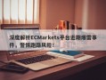 深度解析ECMarkets平台近期爆雷事件，警惕跑路风险！