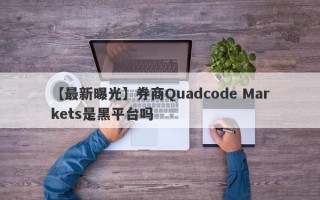 【最新曝光】券商Quadcode Markets是黑平台吗
