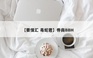 【要懂汇 毒蛇君】券商BBH
