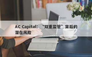 AC Capital：“双重监管”背后的潜在风险